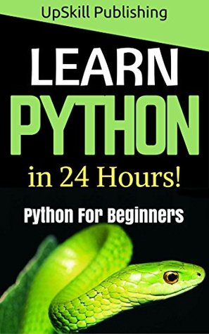 Read online Python: Python Programming For Beginners - Learn Python Programming in 24 Hours (Beginners Guide To Python Programming, Python Programming For Dummies, Python Programming Books, Python for Beginners) - UpSkill Publishing file in PDF