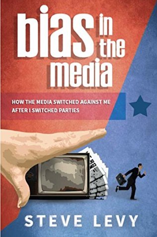 Read online Bias in the Media: How the Media Switched Against Me After I Switched Parties - Steve Levy file in ePub
