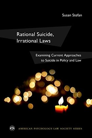 Read online Rational Suicide, Irrational Laws: Examining Current Approaches to Suicide in Policy and Law (American Psychology-Law Society Series) - Susan Stefan file in ePub