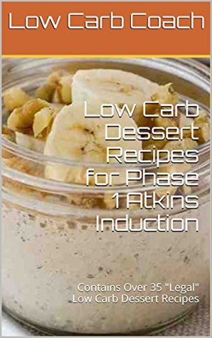 Read Low Carb Dessert Recipes for Phase 1 Atkins Induction: Contains Over 35 Legal Low Carb Dessert Recipes - Low Carb Coach file in PDF