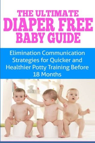 Read online The Ultimate Diaper Free Baby Guide: Elimination Communication Strategies for Quicker and Healthier Potty Training Before 18 Months - Kristina Duclos | ePub