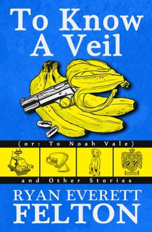 Read online To Know a Veil (or: To Noah Vale) and Other Stories - Ryan Felton | ePub