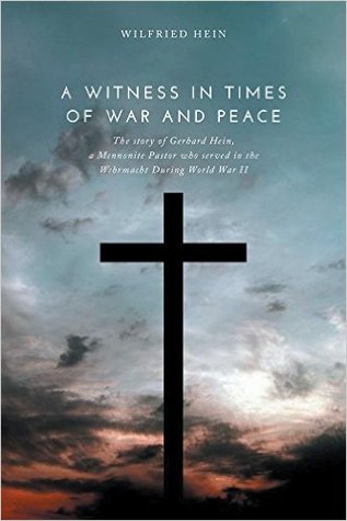 Read online A Witness in Times of War and Peace: The Story of Gerhard Hein, a Mennonite Pastor who served in the Wehrmacht During World War II - Wilfried Hein file in ePub