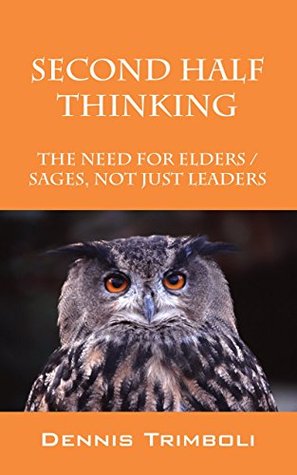Download Second Half Thinking: The Need for Elders / Sages, Not Just Leaders - Dennis Trimboli | ePub