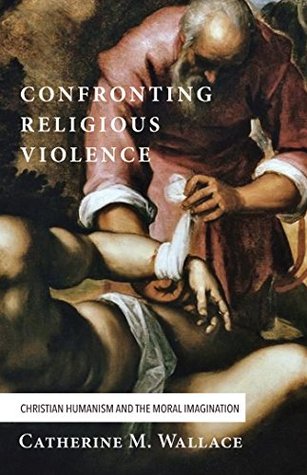 Download Confronting Religious Violence: Christian Humanism and the Moral Imagination (Confronting Fundamentalism) - Catherine M. Wallace file in PDF