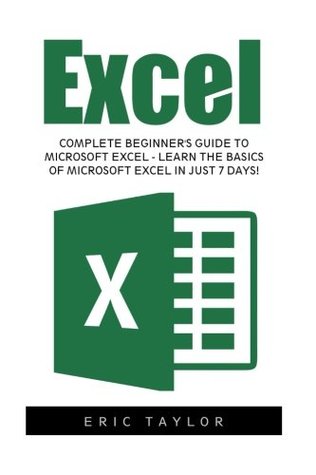 Read Excel: Complete Beginner's Guide To Microsoft Excel - Learn The Basics Of Microsoft Excel In Just 7 Days! (Microsoft Office, Spreadsheets, Formulas) - Eric Taylor | ePub