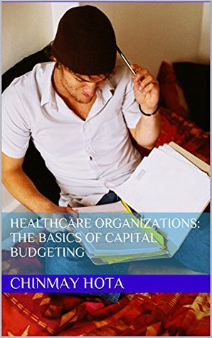 Download HEALTHCARE ORGANIZATIONS: The Basics of Capital Budgeting - Chinmay Hota file in PDF