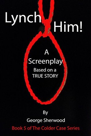 Download Lynch Him!: A Screenplay Based on a True Story (The Colder Case Series Book 5) - George Sherwood | PDF