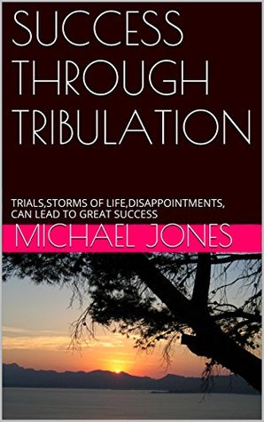 Download Success Through Tribulation: Trials, Storms of Life, Disappointments, Can Lead to Great Success - Michael Jones | ePub