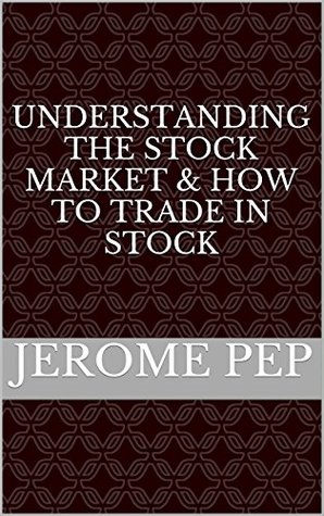Read online Understanding The Stock Market & How To Trade In Stock: How To Invest In Stocks, Stock Market, Stock Trading, How To Buy Stock, Investment, Best Stocks To Invest In, Stock Market Trading - Jerome Pep file in ePub