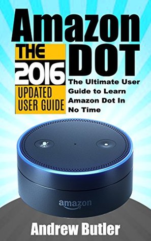 Read Amazon Echo: Dot: The Ultimate User Guide to Learn Amazon Dot In No Time (Amazon Prime, smart devices, internet Book 5) - Andrew Butler file in ePub