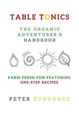 Read online Table Tonics: The Organic's Adventurer's Handbook (with One-Step Recipes) - Peter Sundance | PDF