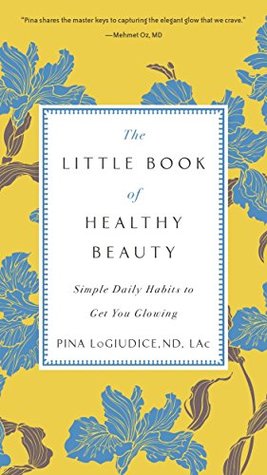 Read online The Little Book of Healthy Beauty: Simple Daily Habits to Get You Glowing - Pina LoGiudice file in PDF