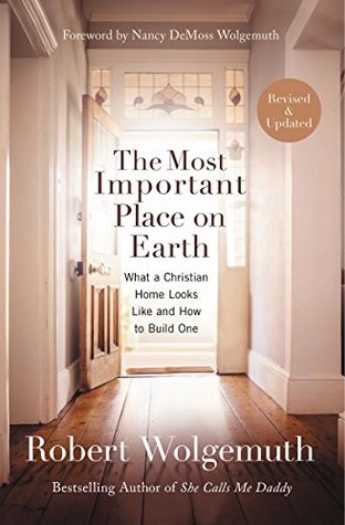 Read online The Most Important Place on Earth: What a Christian Home Looks Like and How to Build One - Robert Wolgemuth | PDF