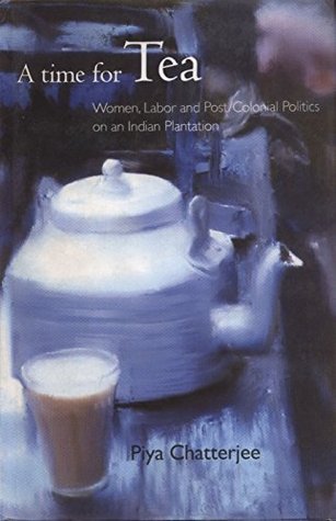Read A Time for Tea: Women, Labor and Postcolonial Politics in an Indian Plantation - Piya Chatterjee file in ePub