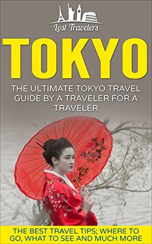 Read Tokyo: The Ultimate Tokyo Travel Guide By A Traveler For A Traveler: The Best Travel Tips; Where To Go, What To See And Much More - Lost Travelers | ePub