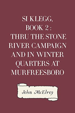 Download Si Klegg, Book 2 : Thru the Stone River Campaign and in Winter Quarters at Murfreesboro - John McElroy | PDF