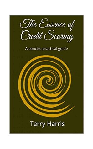 Read online The Essence of Credit Scoring: A concise practical guide - Terry Harris | PDF