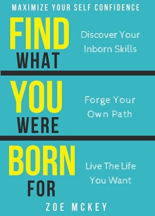 Read online Find What You Were Born For: Discover Your Inborn Skills, Forge Your Own Path, Live The Life You Want - Maximize Your Self-Confidence - Zoe McKey | PDF