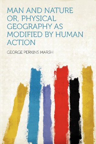 Download Man and Nature Or, Physical Geography as Modified by Human Action - George Perkins Marsh file in PDF