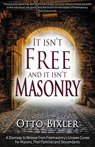 Download It Isn't Free and It Isn't Masonry: A doorway to release from Freemasonry's unseen curses for masons, their families and descendants - Otto Bixler file in PDF