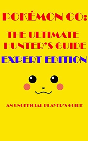 Read POKÉMON GO: THE ULTIMATE HUNTER'S GUIDE 2016: Expert Edition: AN UNOFFICIAL PLAYER'S GUIDE - The pokehunter3912-01 file in PDF