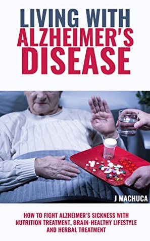 Read online Alzheimer's Disease: How to Fight Alzheimer's Sickness With Nutrition Treatment, Brain-Healthy Lifestyle and Herbal Treatment (Alzheimer's Disease Complete  Alzheimer's Caregiver's Handbook) - J Machuca | ePub
