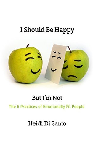 Download I Should Be Happy but I'm Not: The 6 Practices of Emotionally Fit People - Heidi Di Santo file in PDF
