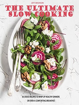 Read online Ultimate Slow Cooking: 50 Crock Recipes To Whip Up Healthy Dinners Or Even A Comforting Breakfast (Good Food Series) - Jeff Madison file in ePub
