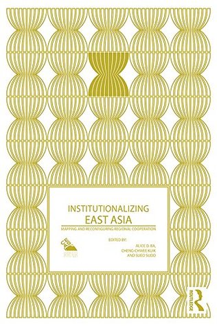 Read Institutionalizing East Asia: Mapping and Reconfiguring Regional Cooperation (Politics in Asia) - Alice D. Ba file in ePub