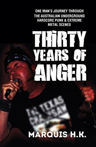 Read online Thirty Years of Anger: One Man’s Journey through the Australian Underground Hardcore Punk & Extreme Metal Scenes - Marquis H.K. | ePub