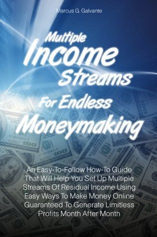 Read online Multiple Income Streams For Endless Moneymaking: An Easy-To-Follow How-To Guide That Will Help You Set Up Multiple Streams Of Residual Income Using  Generate Limitless Profits Month After Month - Marcus G. Galvante | PDF