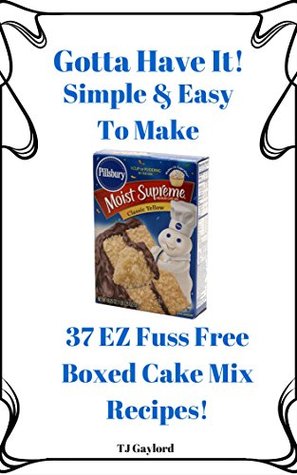 Download Gotta Have It Simple & Easy To Make 37 EZ Fuss Free Boxed Cake Mix Recipes! - T.J. Gaylord file in ePub