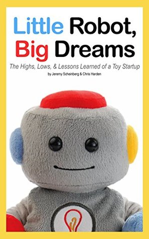 Read online Little Robot, Big Dreams: The Highs, Lows, & Lessons Learned of a Toy Startup - Jeremy Scheinberg | ePub