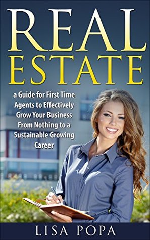 Download REAL ESTATE: A Guide for First Time Agents to Effectively Grow Your Business From Nothing to a Sustainable Growing Career (Beginner's Guide, Career Management, Lead Generation, Real Estate Investors) - Lisa Popa | PDF