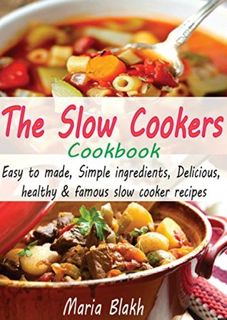 Download The Slow Cookers Cookbook: Easy To Made, Simple Ingredients, Delicious, Healthy & Famous Slow Cooker Recipes. - Maria Blakh file in PDF