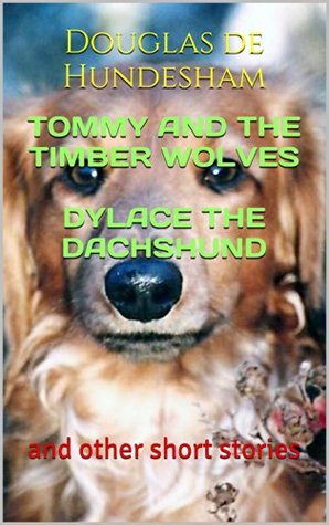 Read Tommy And The Timber Wolves Dylace The Dachshund: and other short stories - Douglas de Hundesham file in PDF