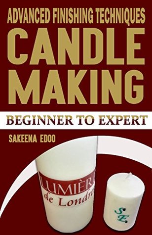 Read Advanced Finishing Techniques: Candle Making for beginners,How to quickly and easily make candles at home (Candle Making, Beginner to Expert Book 7) - Sakeena Edoo | ePub