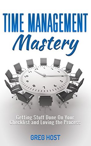 Download Time Management Mastery: Getting Stuff Done On Your Checklist and Loving the Process (Stress free, Productivity, Procrastination, Buisness) - Greg Host file in PDF