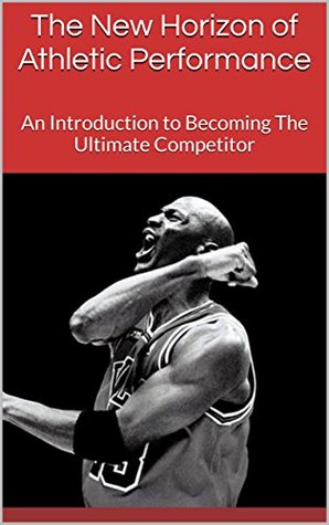 Download The New Horizon of Athletic Performance: An Introduction to Becoming The Ultimate Competitor - Joe Summers | ePub