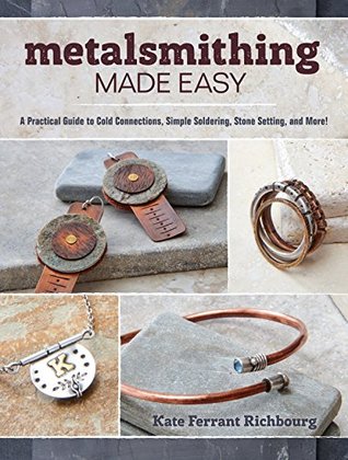 Read Metalsmithing Made Easy: A Practical Guide to Cold Connections, Simple Soldering, Stone Setting, and More! - Kate Ferrant Richbourg | PDF
