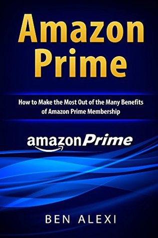 Download Amazon Prime: How to Make the Most Out of the Many Benefits of Amazon Prime Membership - Ben Alexi | ePub