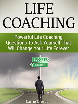 Read online Life Coaching: Powerful Life Coaching Questions To Ask Yourself That Will Change Your Life Forever (Life Coaching, life coaches, life coaching for dummies) - Carrie Dresden | ePub