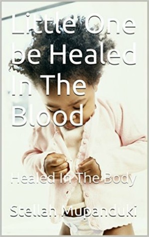 Read Little One Be Healed In The Blood: Be Healed In In The Body - Stellah Mupanduki file in PDF