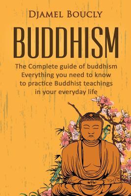 Read online Buddhism: The Complete Guide Of Buddhism: Everything You Need To Know To Practice Buddhist Teachings In Your Everyday Life - Djamel Boucly file in PDF