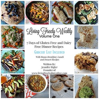Download Living Freely Weekly Volume One: 7 Days of Gluten Free and Dairy Free Dinner Recipes. Grocery List Included. - Jennifer Bigler file in PDF