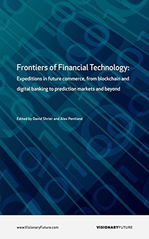 Read Frontiers of Financial Technology: Expeditions in future commerce, from blockchain and digital banking to prediction markets and beyond - David Shrier | PDF
