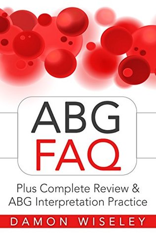 Download ABG FAQ: Plus Complete Review & ABG Interpretation Practice - Damon Wiseley | PDF