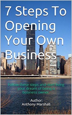 Read 7 Steps To Opening Your Own Business: Follow these steps and start living your dream of being a business owner. - Author: Anthony Marshall | ePub