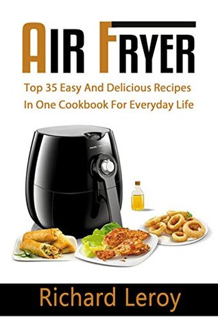 Read AIR FRYER: TOP 35 Easy And Delicious Recipes In One Cookbook For Everyday Life (Air Fryer Recipe Book, Air Fryer Cooking, Air Fryer Oven, Air Fryer Baking, Air Fryer Book, Air Frying Cookbook) - Richard Leroy | ePub